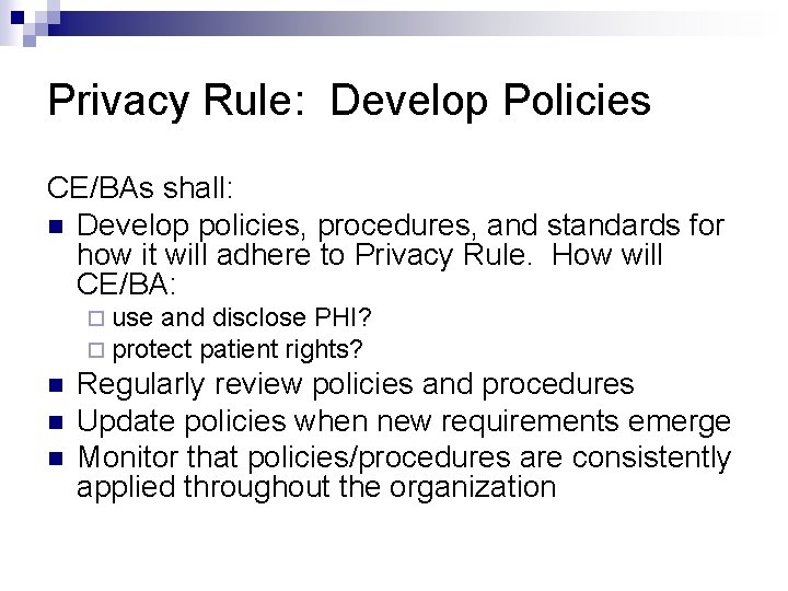 Privacy Rule: Develop Policies CE/BAs shall: n Develop policies, procedures, and standards for how