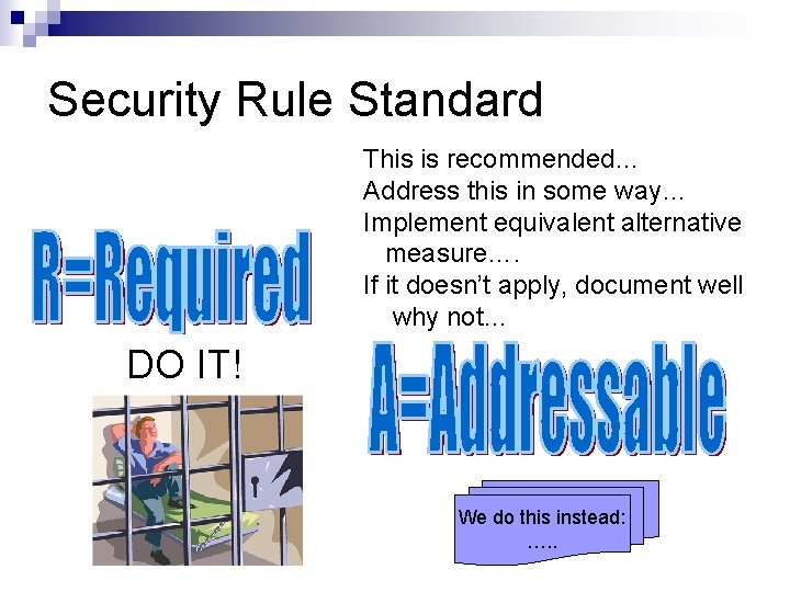 Security Rule Standard This is recommended… Address this in some way… Implement equivalent alternative