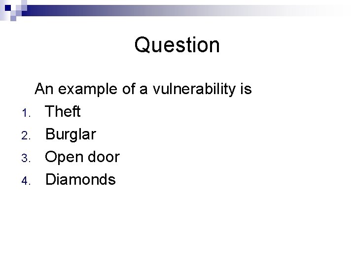 Question An example of a vulnerability is 1. Theft 2. Burglar 3. Open door