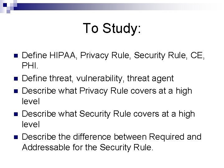 To Study: n n n Define HIPAA, Privacy Rule, Security Rule, CE, PHI. Define