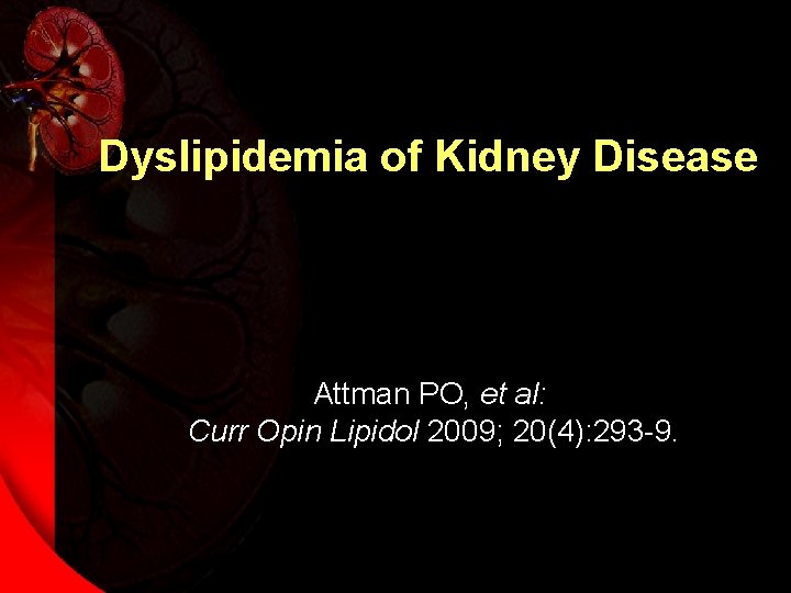 Dyslipidemia of Kidney Disease Attman PO, et al: Curr Opin Lipidol 2009; 20(4): 293