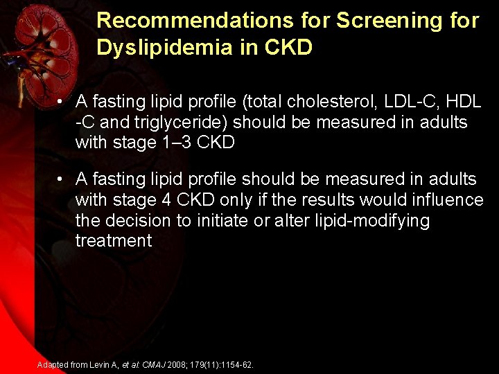 Recommendations for Screening for Dyslipidemia in CKD • A fasting lipid profile (total cholesterol,