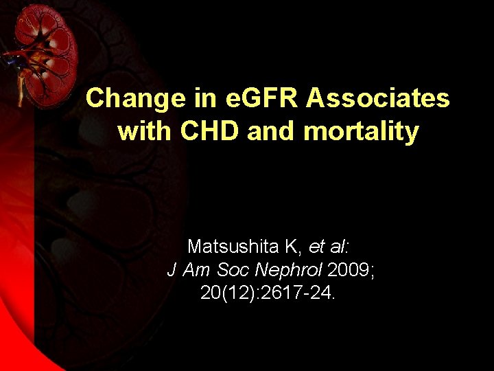 Change in e. GFR Associates with CHD and mortality Matsushita K, et al: J