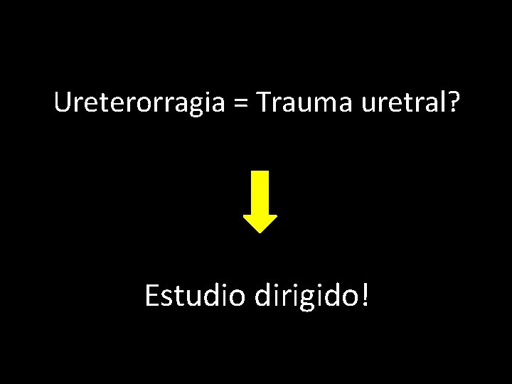 Ureterorragia = Trauma uretral? Estudio dirigido! 