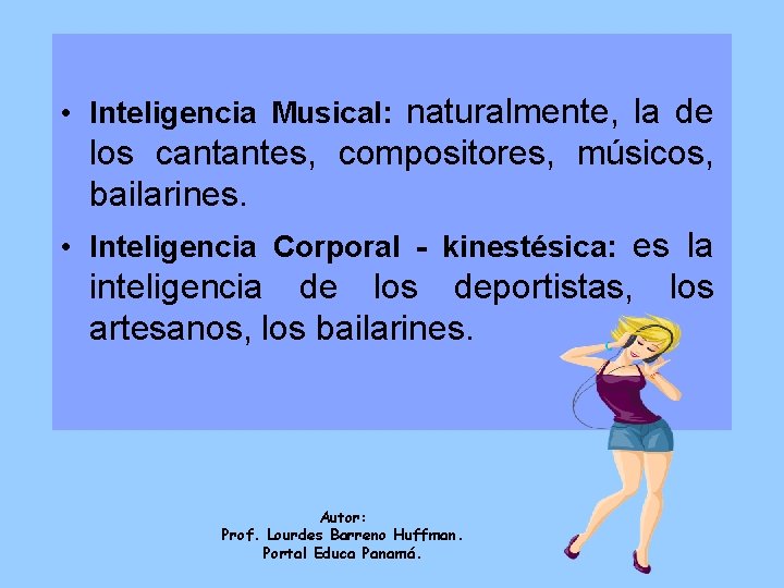  • Inteligencia Musical: naturalmente, la de los cantantes, compositores, músicos, bailarines. • Inteligencia