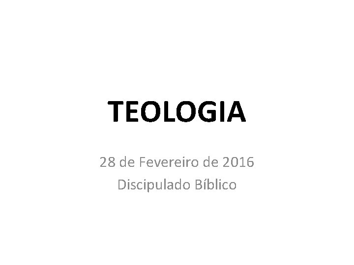 TEOLOGIA 28 de Fevereiro de 2016 Discipulado Bíblico 
