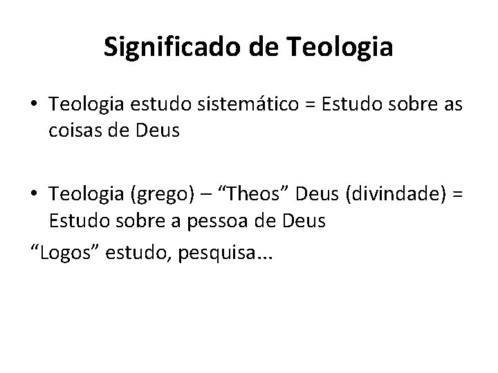 Significado de Teologia • Teologia estudo sistemático = Estudo sobre as coisas de Deus
