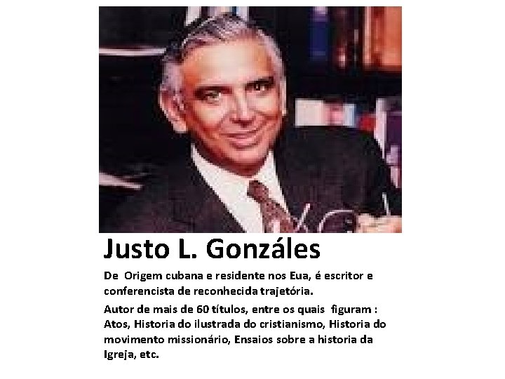 Justo L. Gonzáles De Origem cubana e residente nos Eua, é escritor e conferencista