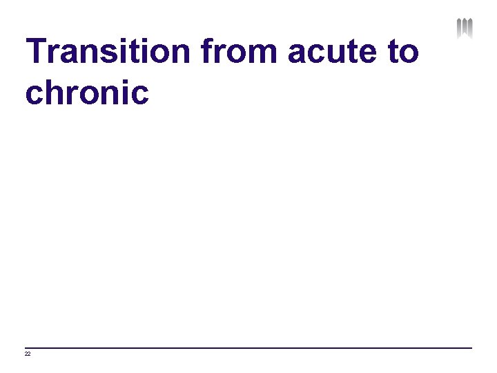 Transition from acute to chronic 22 