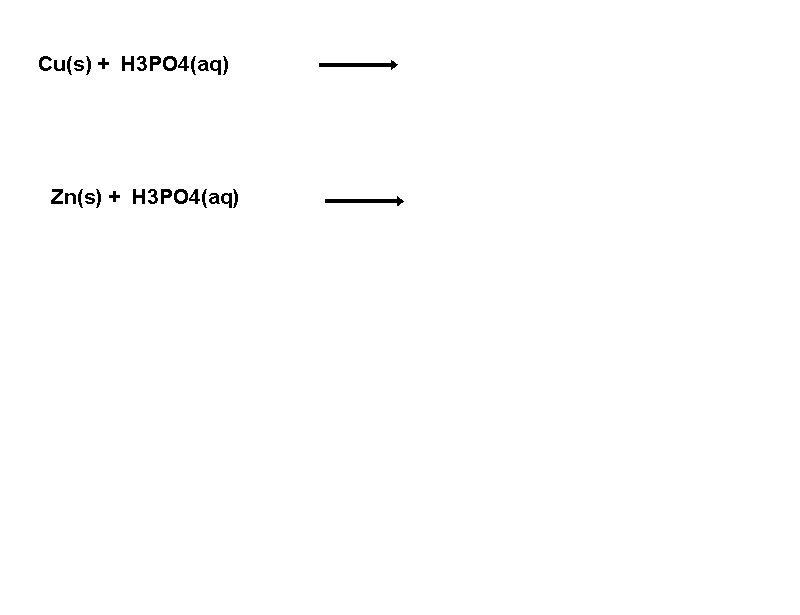 Cu(s) + H 3 PO 4(aq) Zn(s) + H 3 PO 4(aq) 