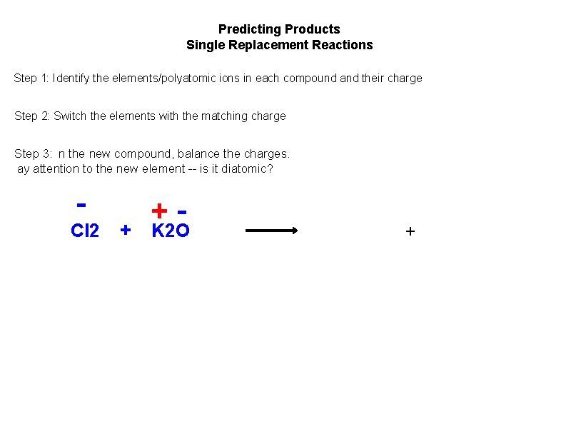 Predicting Products Single Replacement Reactions Step 1: Identify the elements/polyatomic ions in each compound