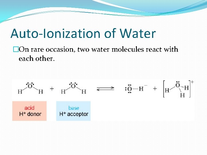 Auto-Ionization of Water �On rare occasion, two water molecules react with each other. 
