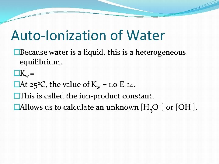 Auto-Ionization of Water �Because water is a liquid, this is a heterogeneous equilibrium. �Kw