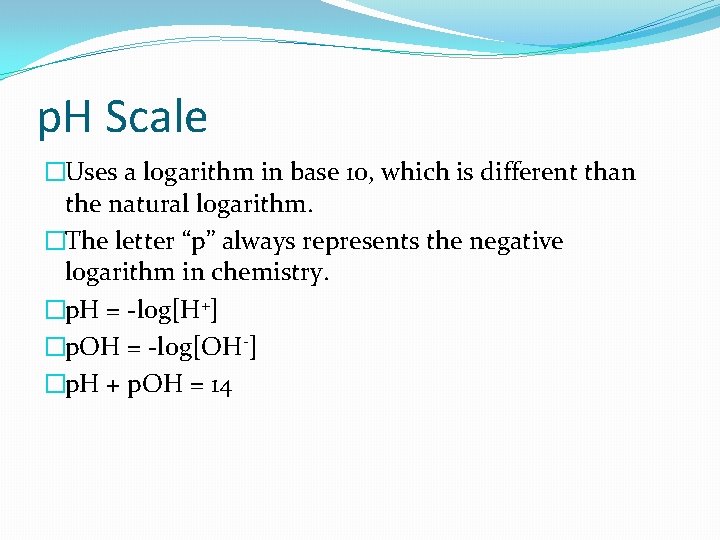 p. H Scale �Uses a logarithm in base 10, which is different than the
