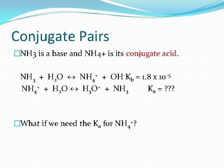 Conjugate Pairs �NH 3 is a base and NH 4+ is its conjugate acid.