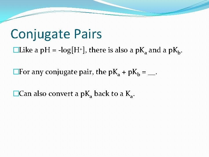 Conjugate Pairs �Like a p. H = -log[H+], there is also a p. Ka