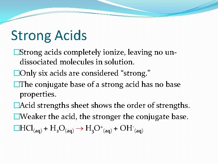 Strong Acids �Strong acids completely ionize, leaving no undissociated molecules in solution. �Only six