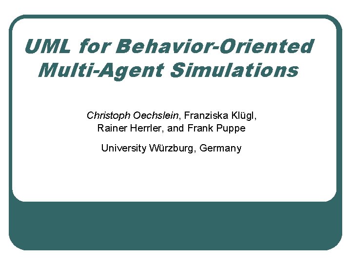 UML for Behavior-Oriented Multi-Agent Simulations Christoph Oechslein, Franziska Klügl, Rainer Herrler, and Frank Puppe