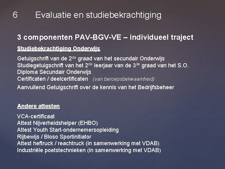 6 Evaluatie en studiebekrachtiging 3 componenten PAV-BGV-VE – individueel traject Studiebekrachtiging Onderwijs Getuigschrift van
