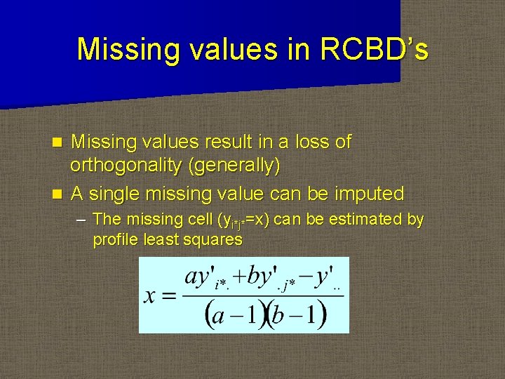 Missing values in RCBD’s Missing values result in a loss of orthogonality (generally) n