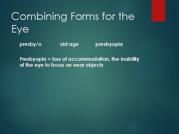 Combining Forms for the Eye presby/o old age presbyopia Presbyopia = loss of accommodation,
