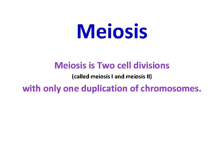 Meiosis is Two cell divisions (called meiosis I and meiosis II) II with only
