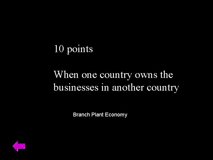 10 points When one country owns the businesses in another country Branch Plant Economy