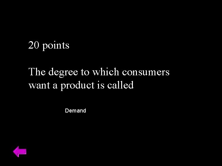 20 points The degree to which consumers want a product is called Demand 