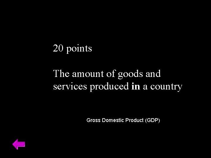 20 points The amount of goods and services produced in a country Gross Domestic