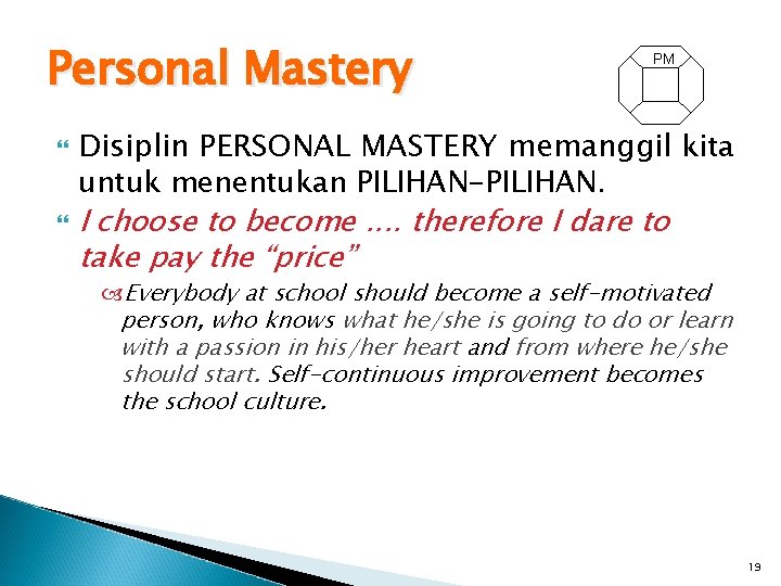 Personal Mastery PM Disiplin PERSONAL MASTERY memanggil kita untuk menentukan PILIHAN-PILIHAN. I choose to