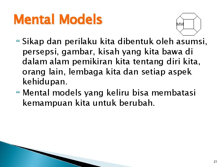 Mental Models MM Sikap dan perilaku kita dibentuk oleh asumsi, persepsi, gambar, kisah yang