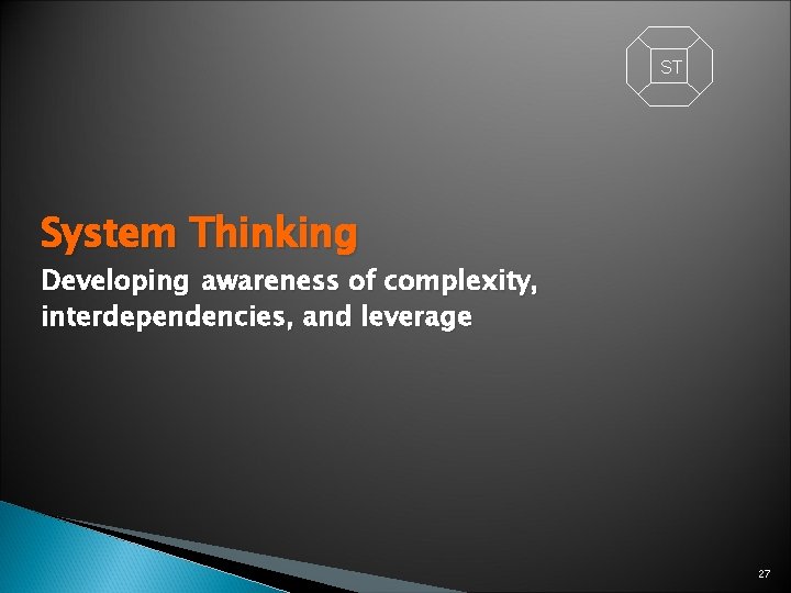 ST System Thinking Developing awareness of complexity, interdependencies, and leverage 27 