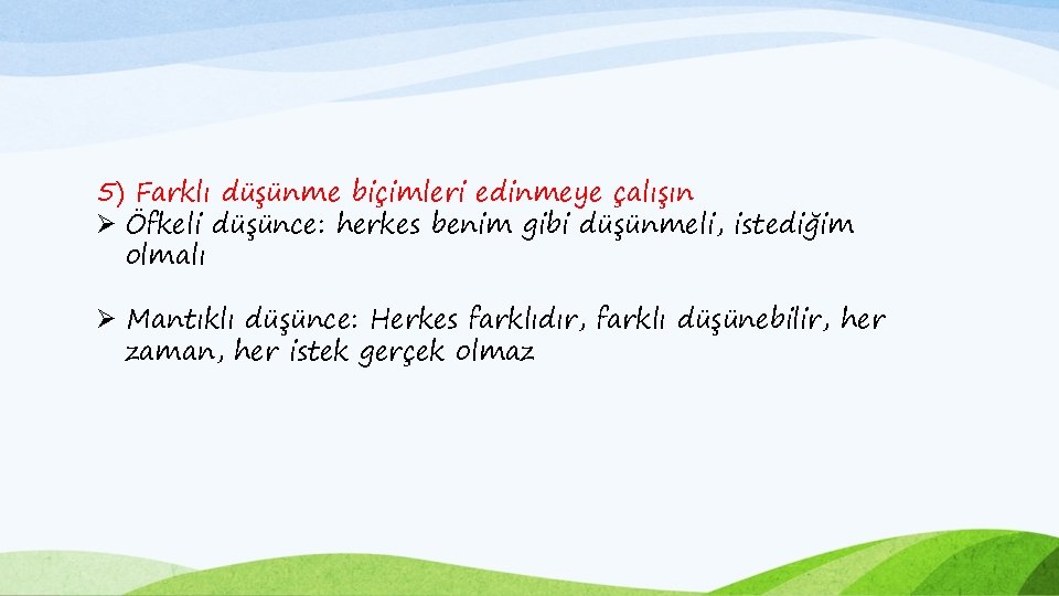 5) Farklı düşünme biçimleri edinmeye çalışın Ø Öfkeli düşünce: herkes benim gibi düşünmeli, istediğim