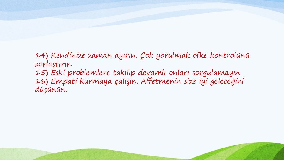 14) Kendinize zaman ayırın. Çok yorulmak öfke kontrolünü zorlaştırır. 15) Eski problemlere takılıp devamlı