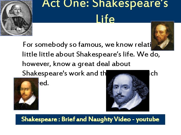 Act One: Shakespeare’s Life For somebody so famous, we know relatively little about Shakespeare’s