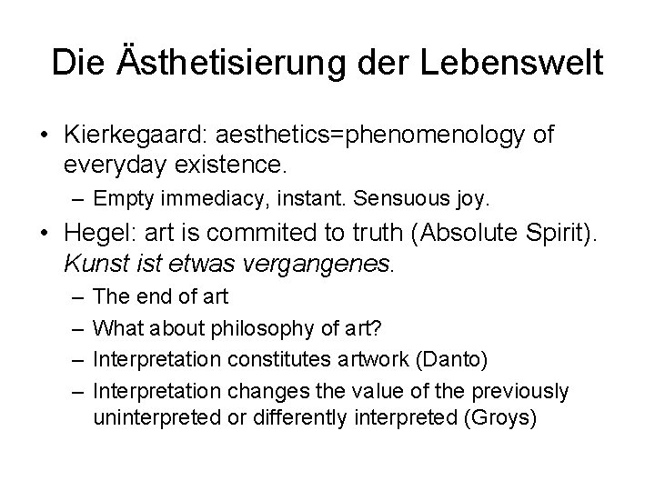 Die Ästhetisierung der Lebenswelt • Kierkegaard: aesthetics=phenomenology of everyday existence. – Empty immediacy, instant.