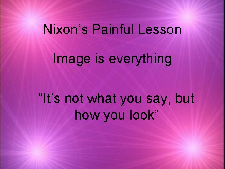Nixon’s Painful Lesson Image is everything “It’s not what you say, but how you