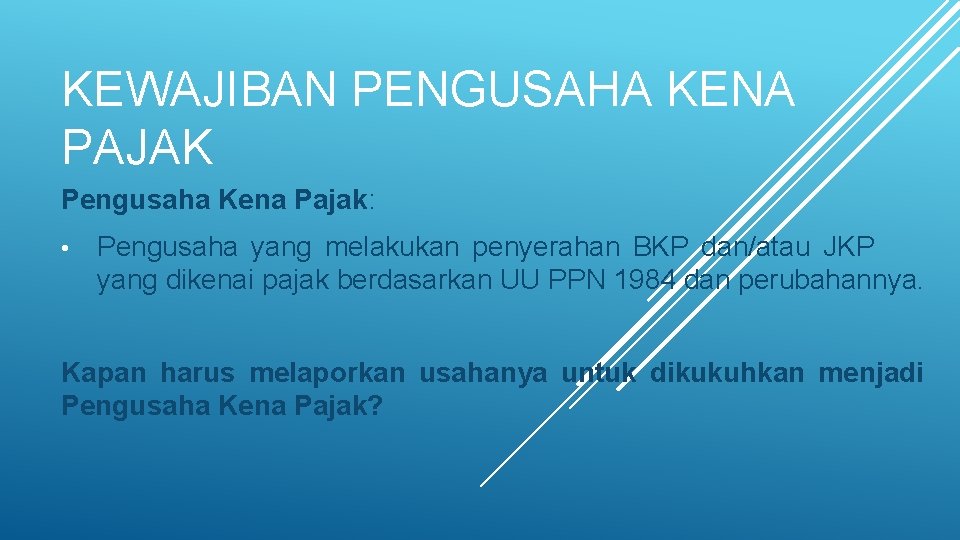 KEWAJIBAN PENGUSAHA KENA PAJAK Pengusaha Kena Pajak: • Pengusaha yang melakukan penyerahan BKP dan/atau