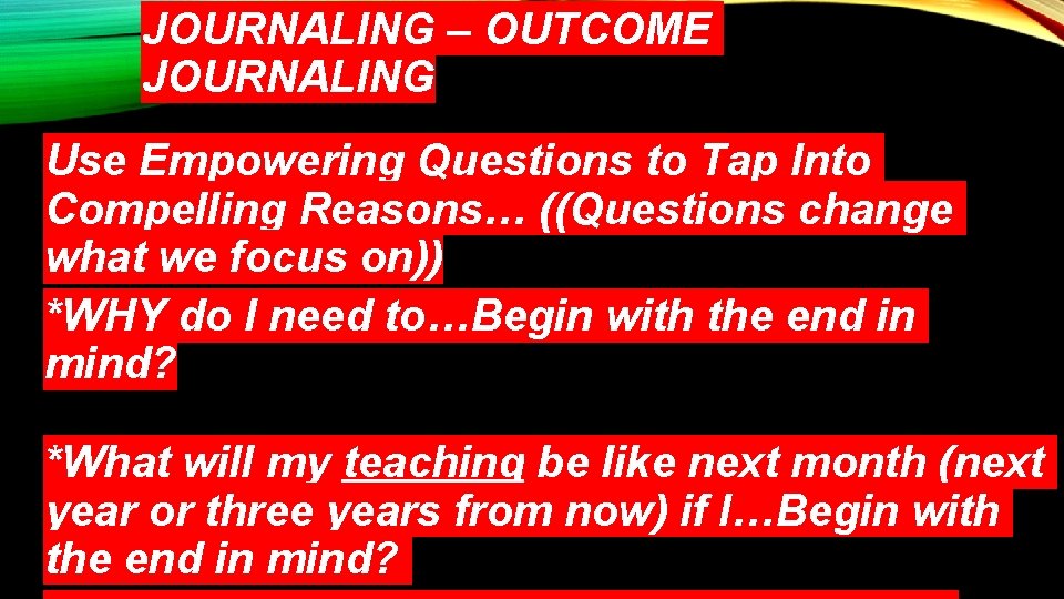 JOURNALING – OUTCOME JOURNALING Use Empowering Questions to Tap Into Compelling Reasons… ((Questions change