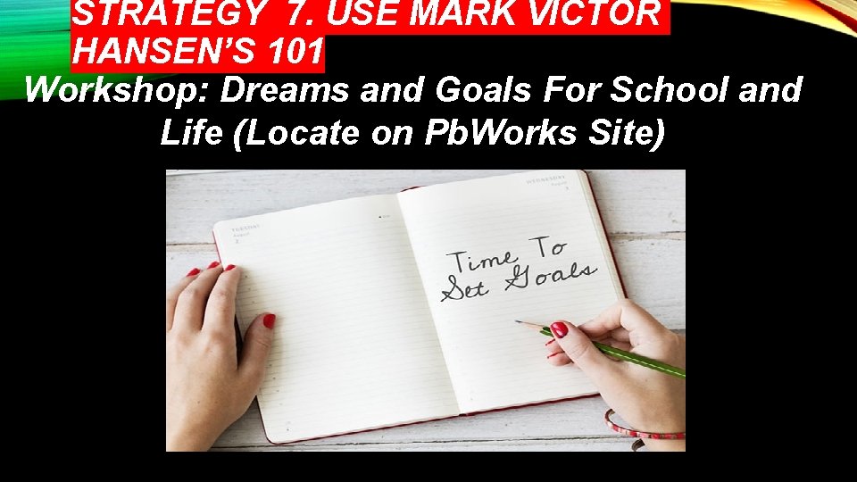 STRATEGY 7. USE MARK VICTOR HANSEN’S 101 Workshop: Dreams and Goals For School and