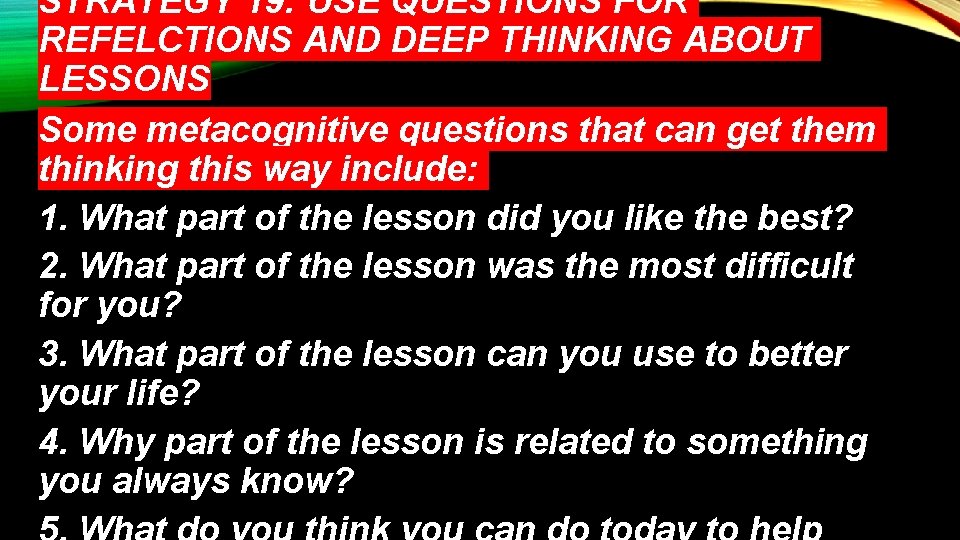STRATEGY 19: USE QUESTIONS FOR REFELCTIONS AND DEEP THINKING ABOUT LESSONS Some metacognitive questions