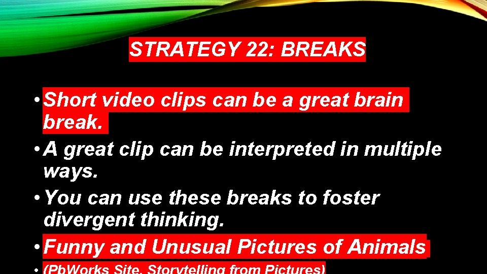 STRATEGY 22: BREAKS • Short video clips can be a great brain break. •