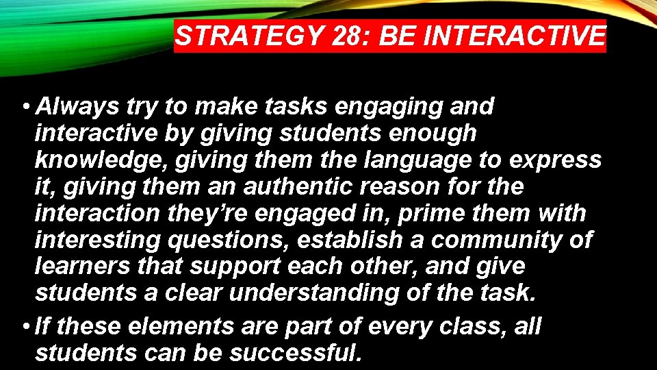 STRATEGY 28: BE INTERACTIVE • Always try to make tasks engaging and interactive by