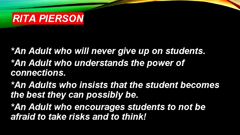 RITA PIERSON *An Adult who will never give up on students. *An Adult who
