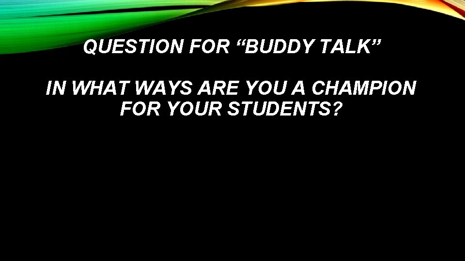 QUESTION FOR “BUDDY TALK” IN WHAT WAYS ARE YOU A CHAMPION FOR YOUR STUDENTS?