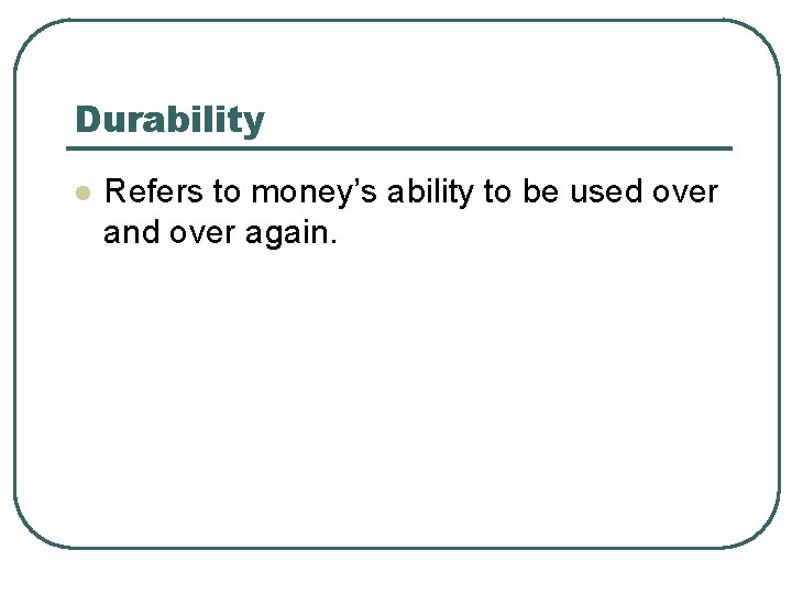 Durability l Refers to money’s ability to be used over and over again. 