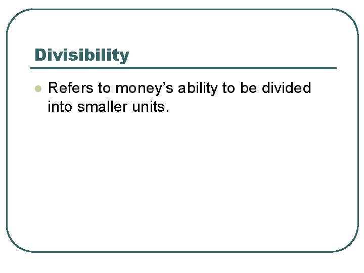 Divisibility l Refers to money’s ability to be divided into smaller units. 