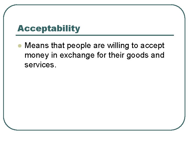 Acceptability l Means that people are willing to accept money in exchange for their