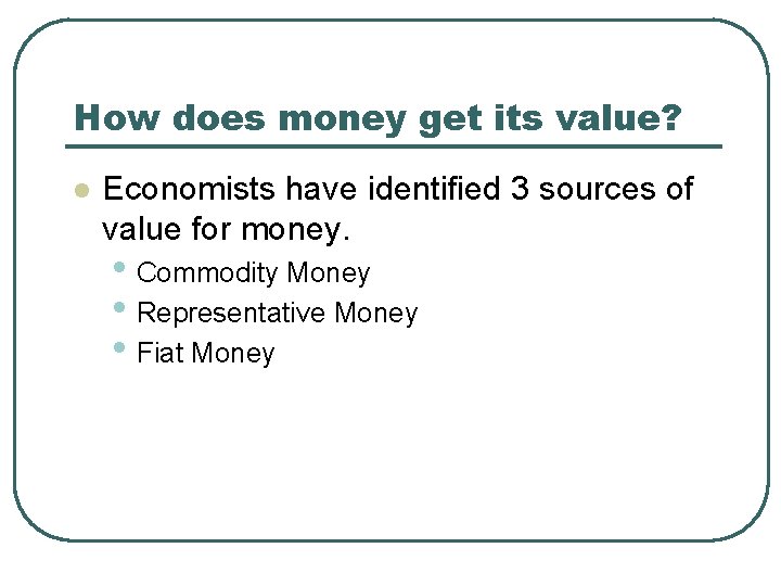 How does money get its value? l Economists have identified 3 sources of value