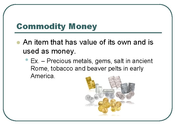 Commodity Money l An item that has value of its own and is used